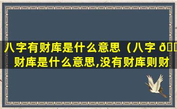 八字有财库是什么意思（八字 🐝 财库是什么意思,没有财库则财运不好吗）